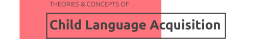 Theories & Concepts of Child Language&nbsp;Aquisition